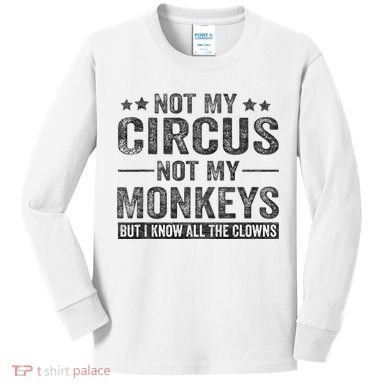 Not My Circus Not My Monkeys But I Know All The Clowns Kids Long Sleeve Shirt