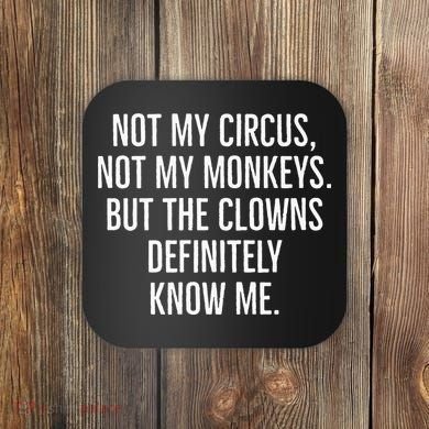 Not My Circus Not My Monkeys But The Clowns Definitely Know Coaster
