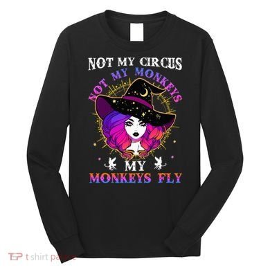 Not My Circus Not My Monkeys My Monkeys Fly Witch Halloween Long Sleeve Shirt