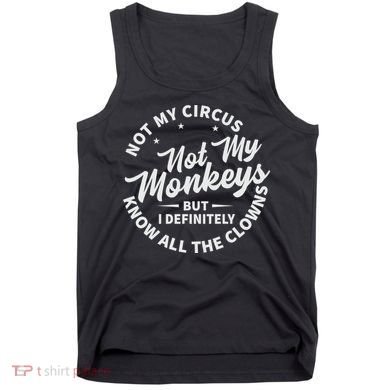 Not My Circus Not My Monkeys But I Definitely Know All The Clowns Funny Saying Tank Top