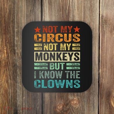 Not My Circus Not My Monkeys But I Know The Clowns Coaster