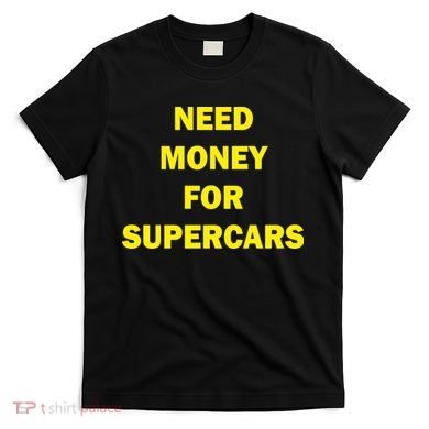 Need Money For Supercars T-Shirt
