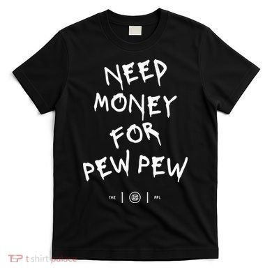 Need Money For Pew Pew T-Shirt
