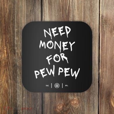 Need Money For Pew Pew Coaster