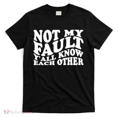 Not My Fault YAll Know Each Other Funny Quotes T-Shirt