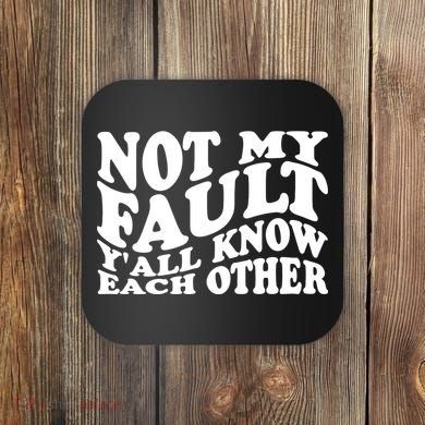 Not My Fault YAll Know Each Other Funny Quotes Coaster