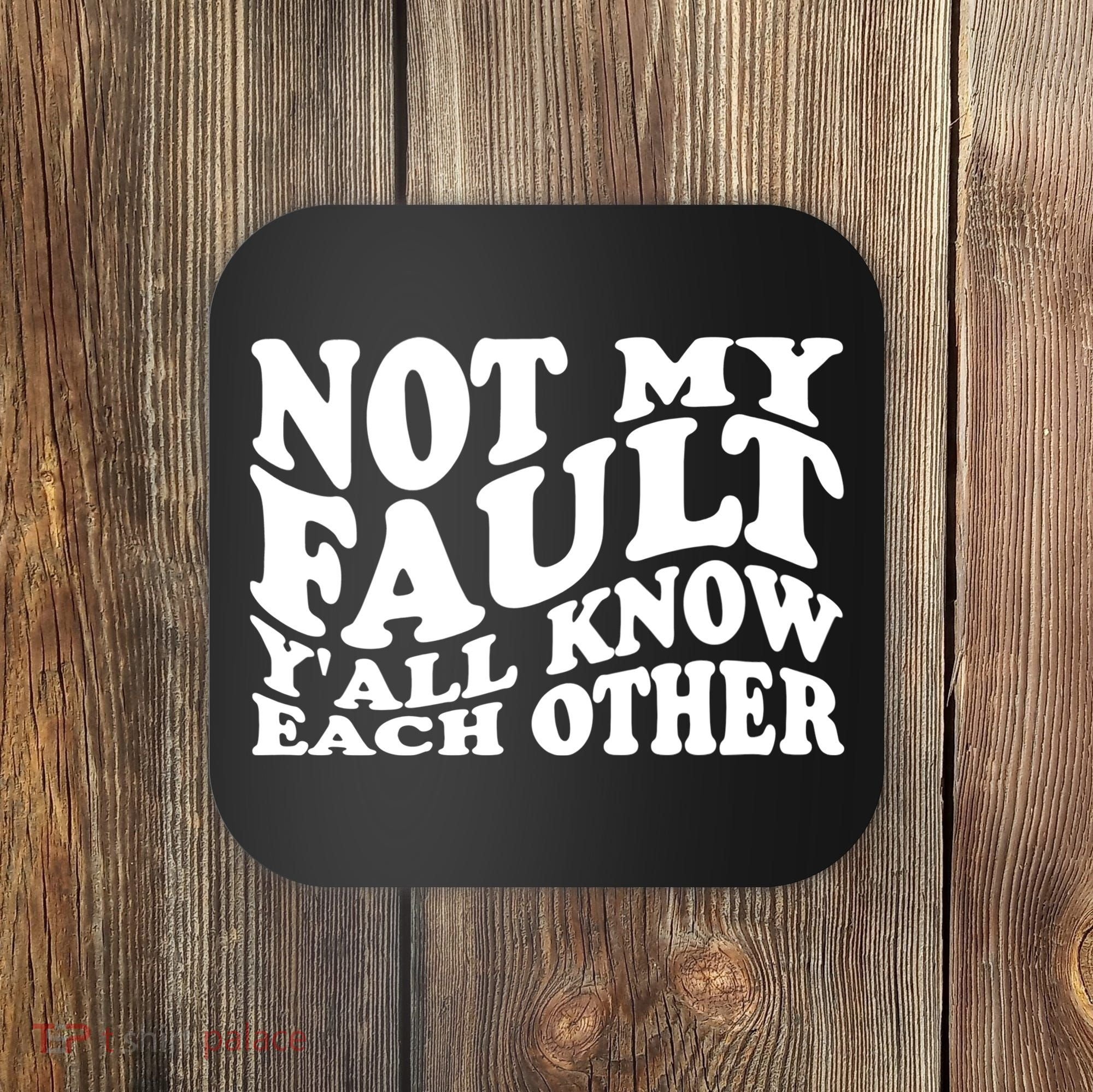 Not My Fault YAll Know Each Other Funny Quotes Coaster