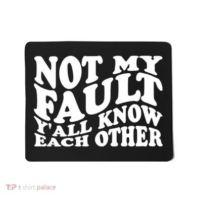 Not My Fault YAll Know Each Other Funny Quotes Mousepad