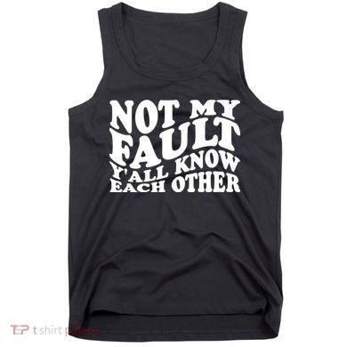 Not My Fault YAll Know Each Other Funny Quotes Tank Top