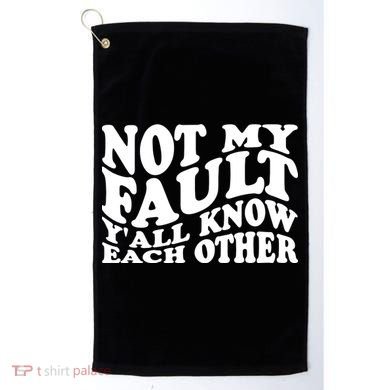 Not My Fault YAll Know Each Other Funny Quotes Golf Towel