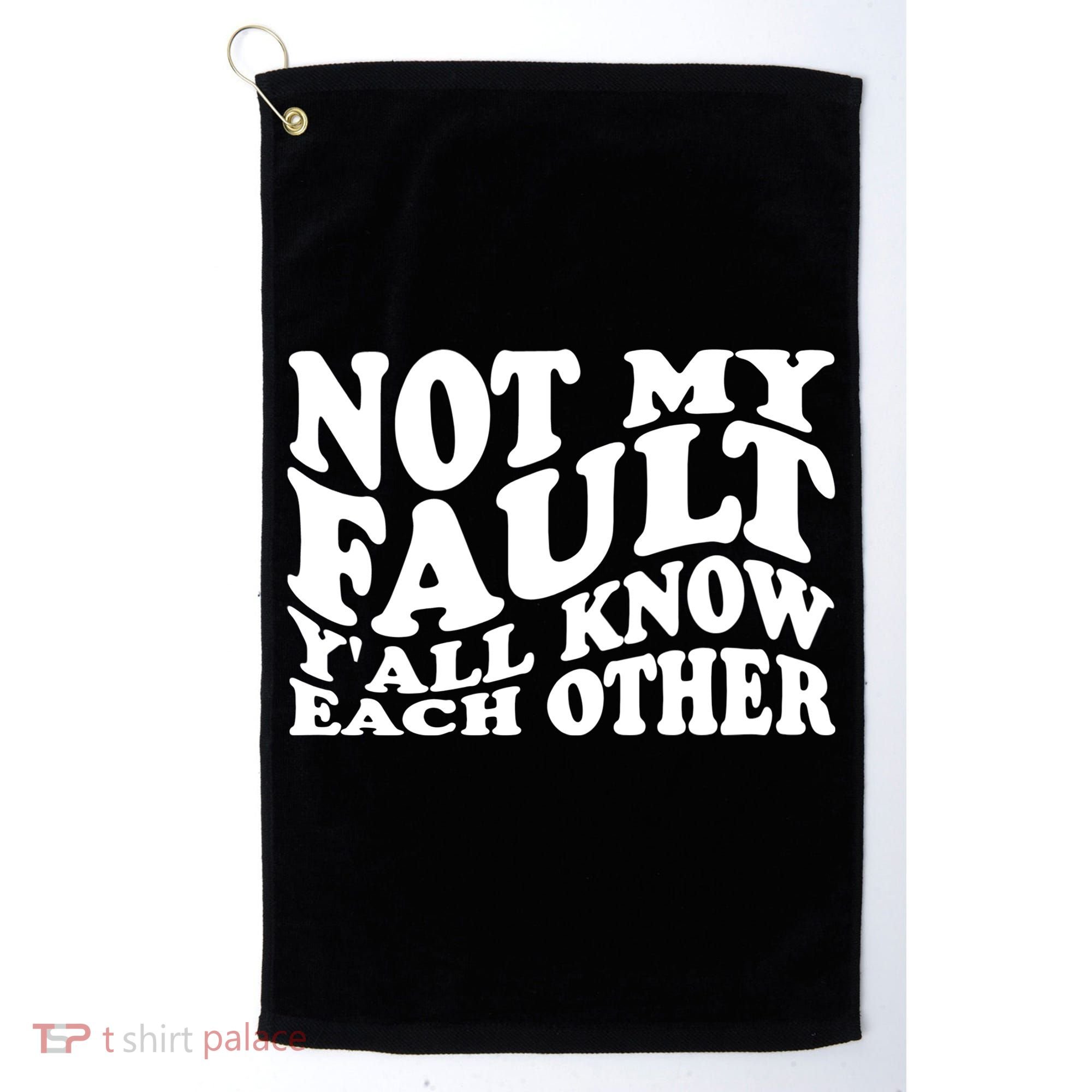 Not My Fault YAll Know Each Other Funny Quotes Golf Towel