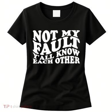 Not My Fault YAll Know Each Other Funny Quotes Women's T-Shirt