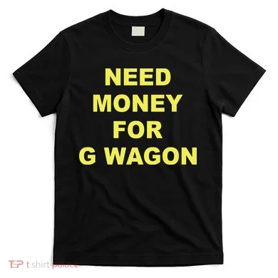 Need Money For G Wagon T-Shirt