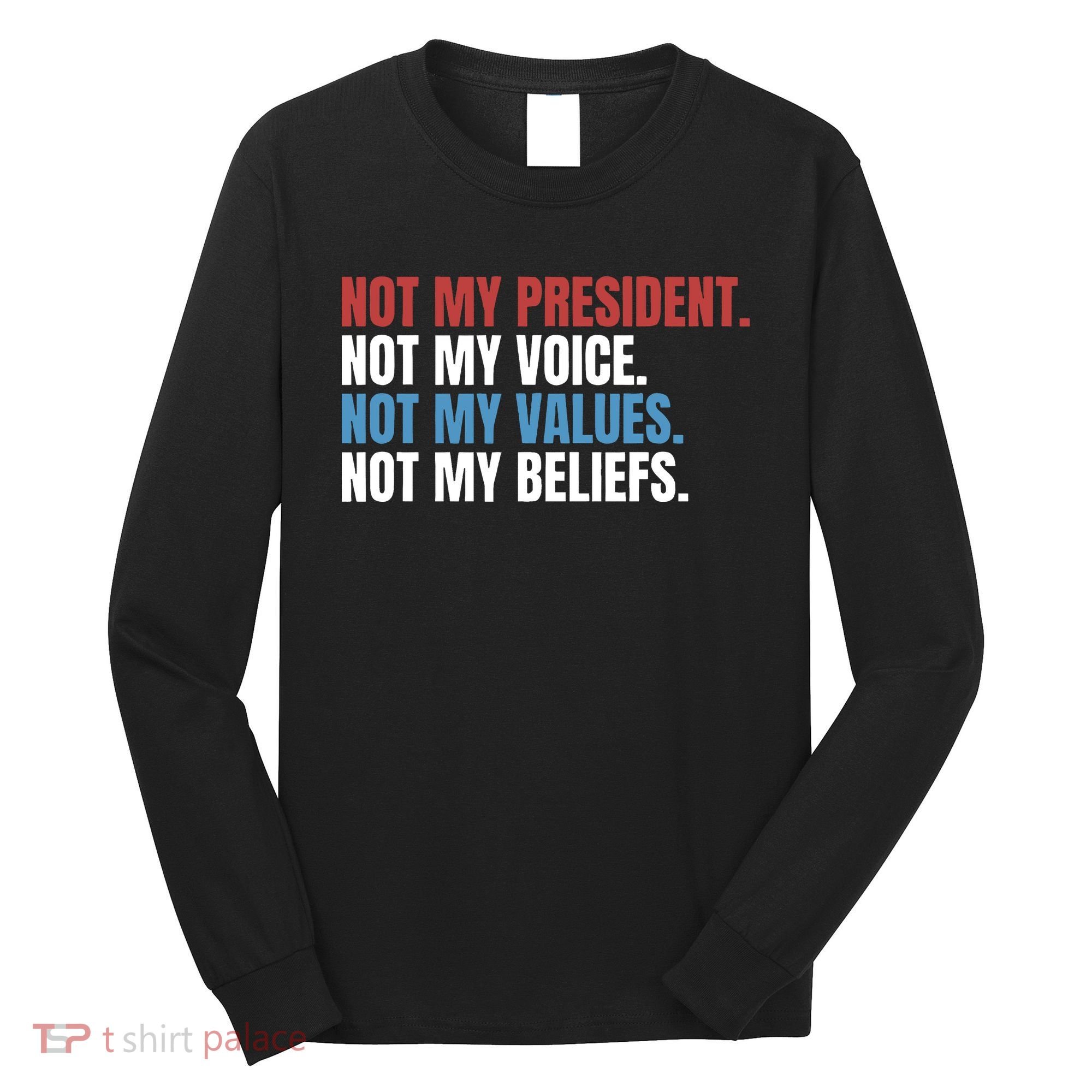 Not My President Not My Values Not My Beliefs Long Sleeve Shirt