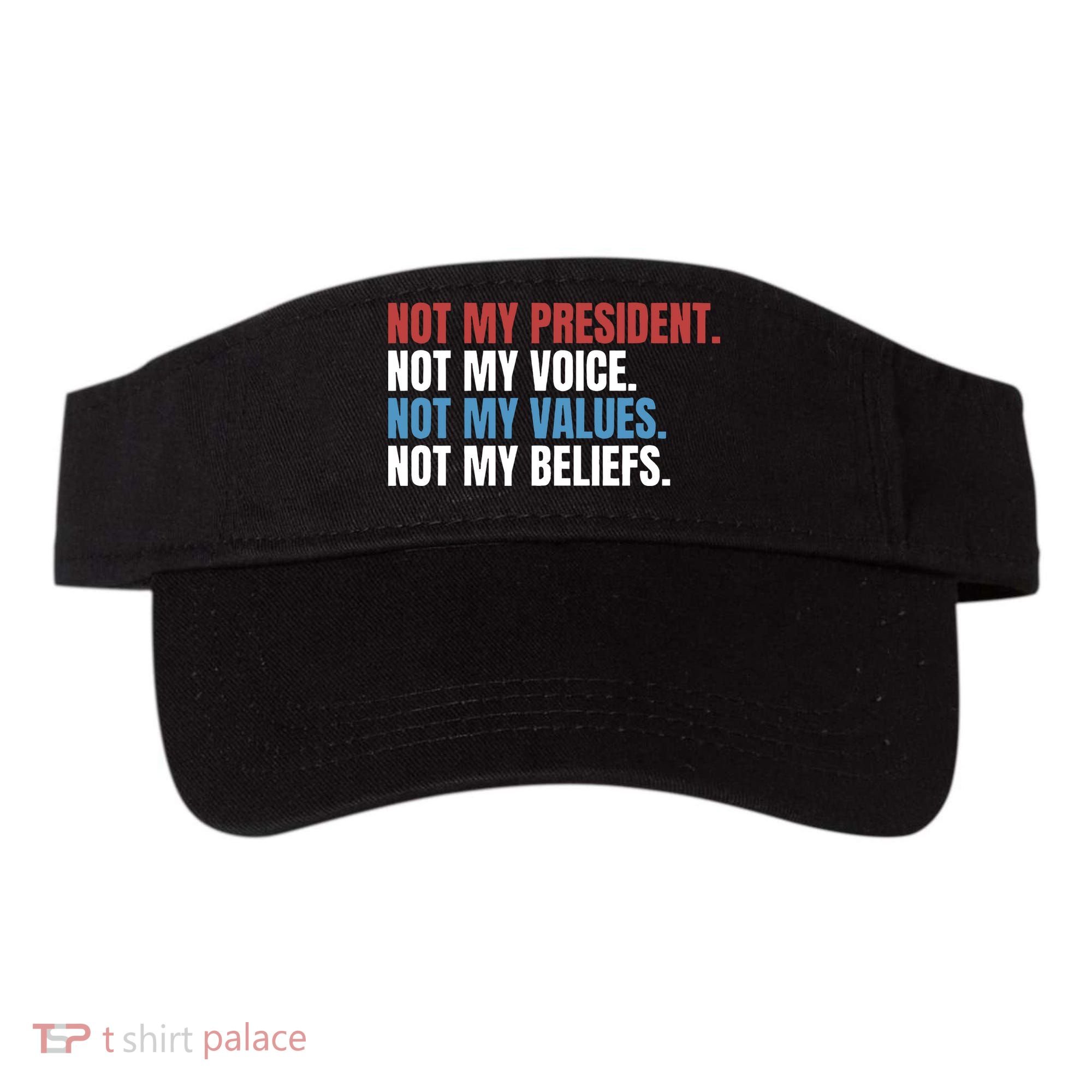 Not My President Not My Values Not My Beliefs Visor