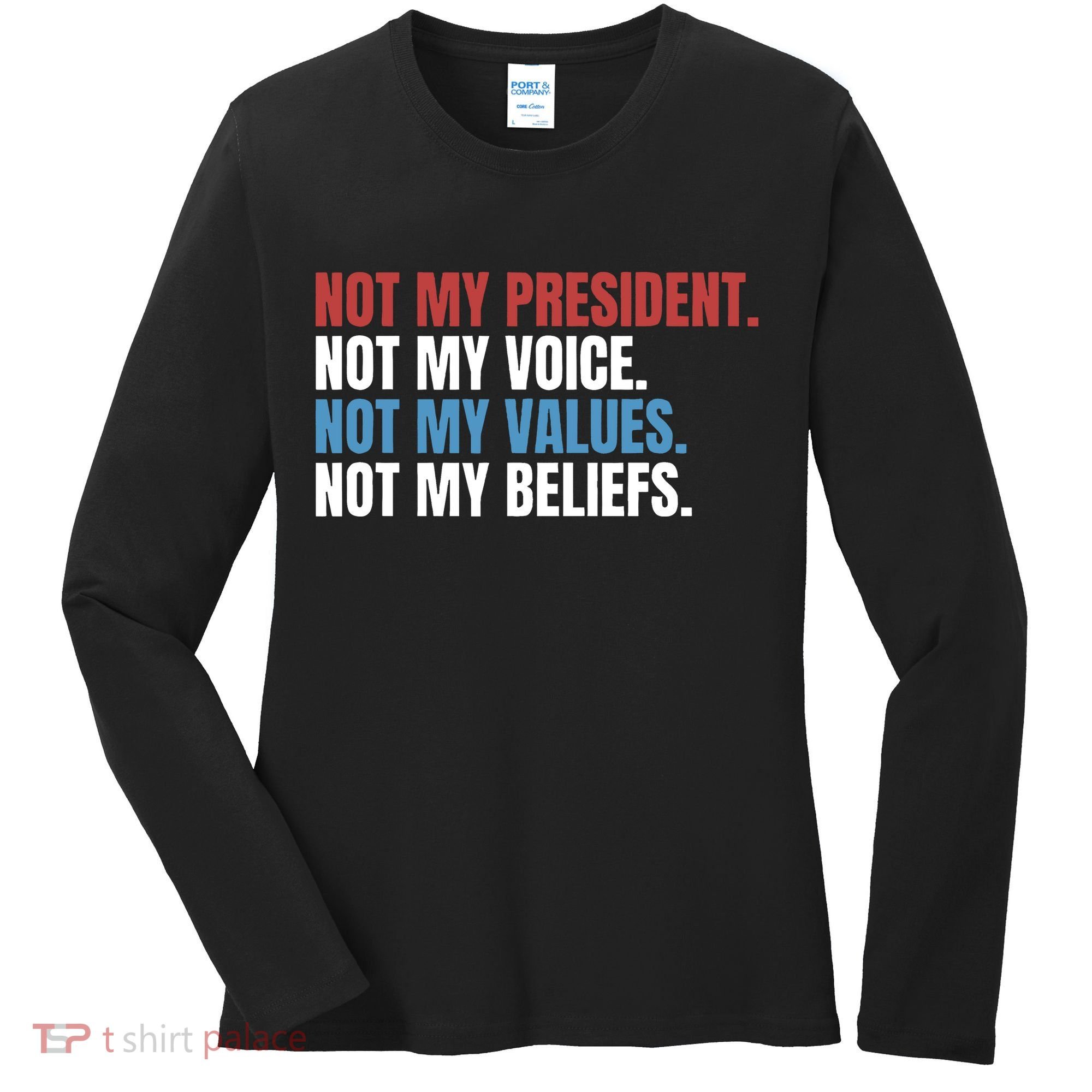 Not My President Not My Values Not My Beliefs Women's Long Sleeve Shirt
