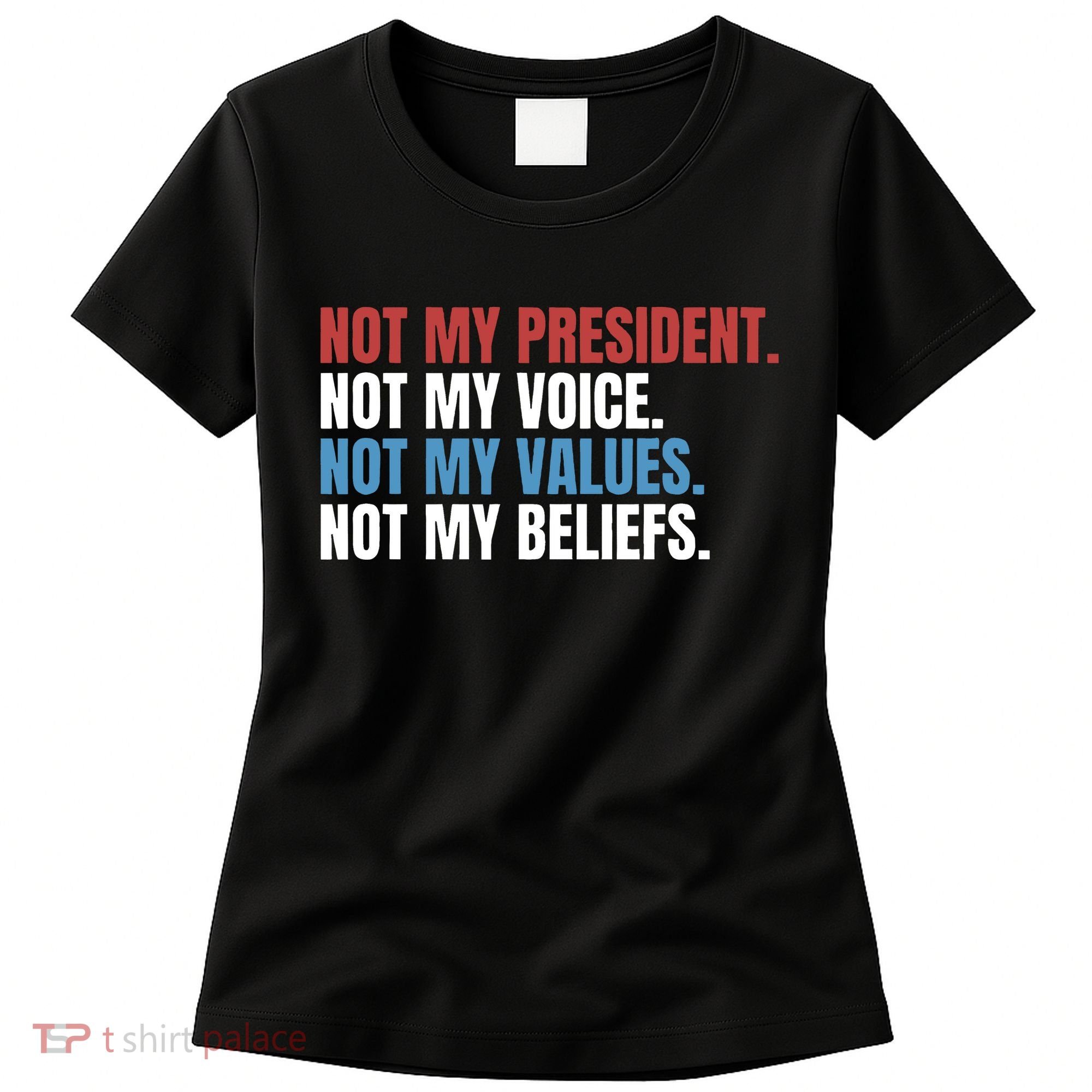 Not My President Not My Values Not My Beliefs Women's T-Shirt