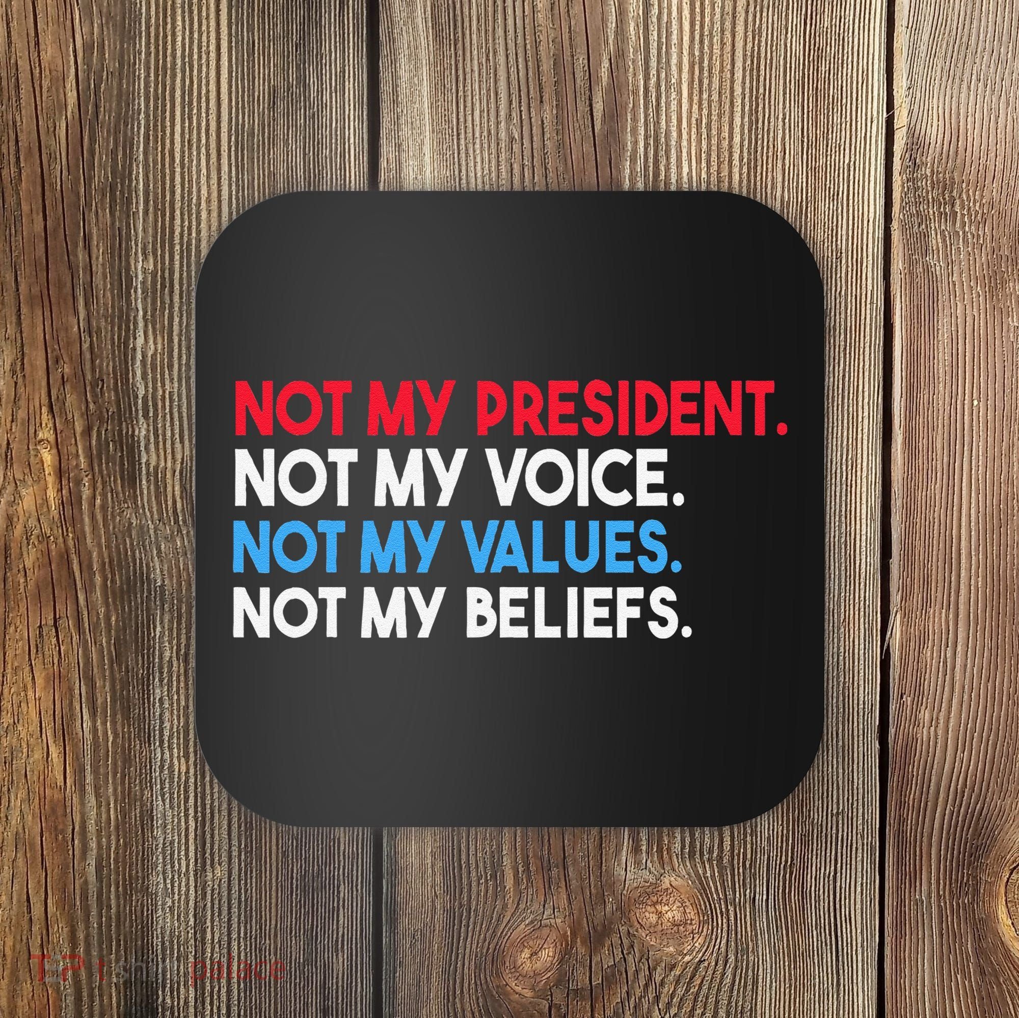 Not My President Not My Voice Not My Values Not My Beliefs Coaster