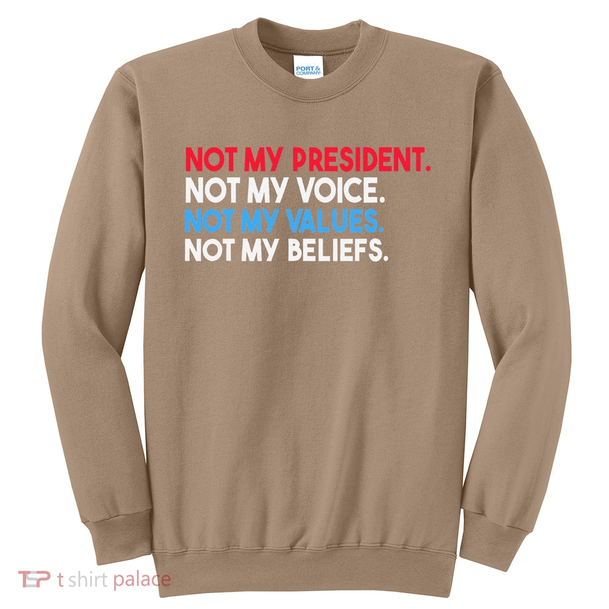 Not My President Not My Voice Not My Values Not My Beliefs Sweatshirt