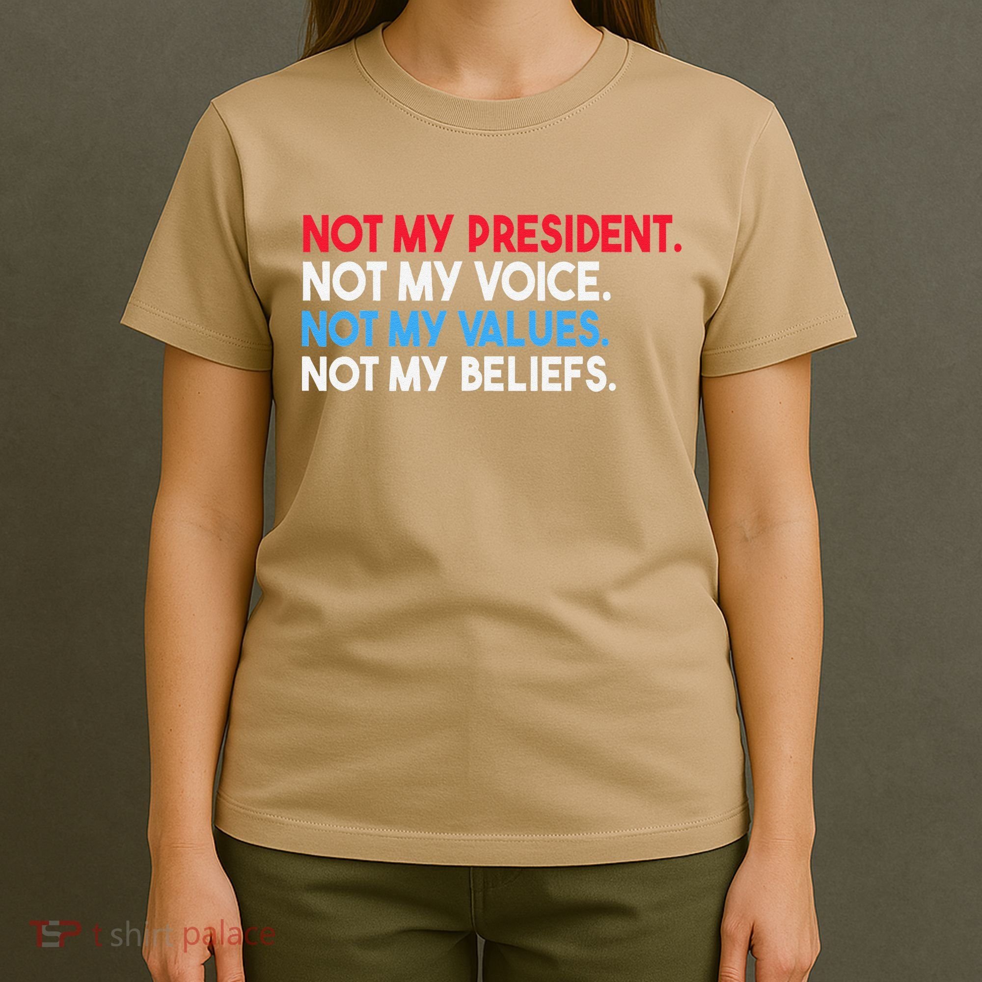 Not My President Not My Voice Not My Values Not My Beliefs T-Shirt
