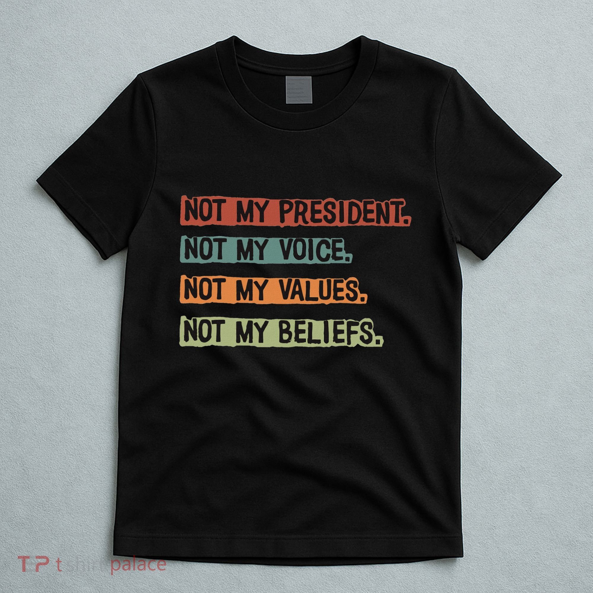 Not My President Not My Voice Not My Value Not My Beliefs T-Shirt