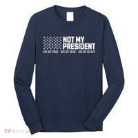 Not My President Not My Voice Not My Value Not My Beliefs Long Sleeve Shirt thumb 0