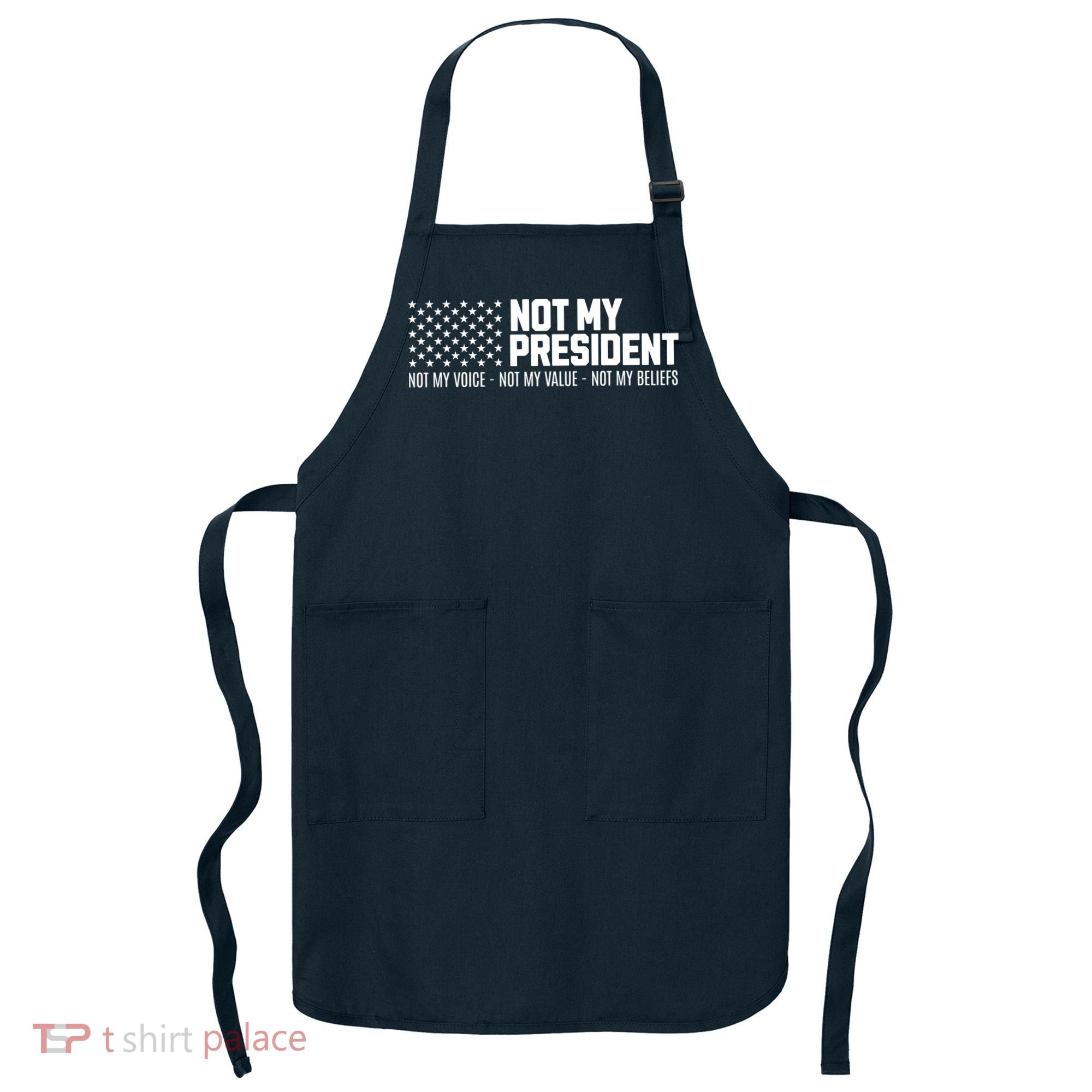 Not My President Not My Voice Not My Value Not My Beliefs Apron