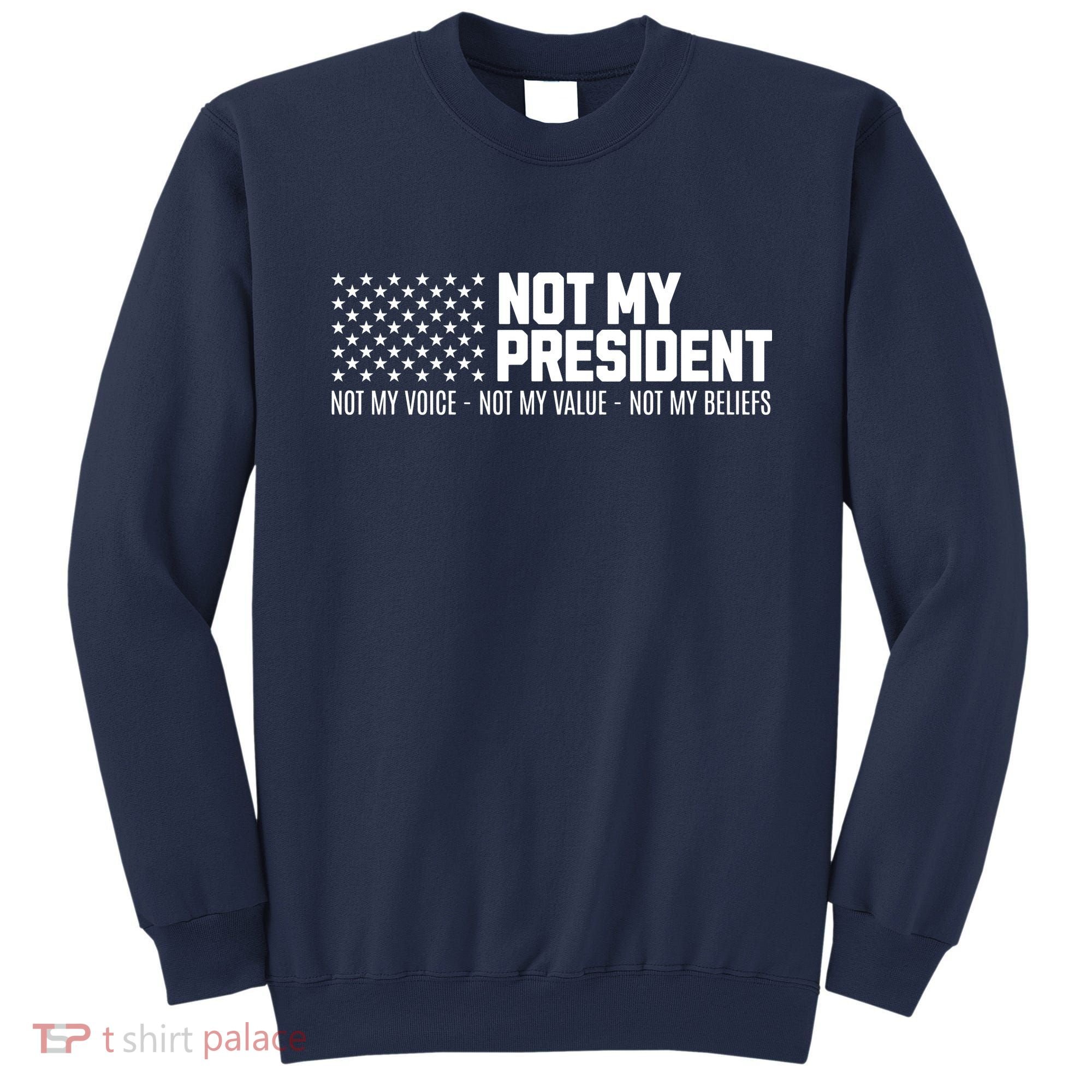 Not My President Not My Voice Not My Value Not My Beliefs Sweatshirt