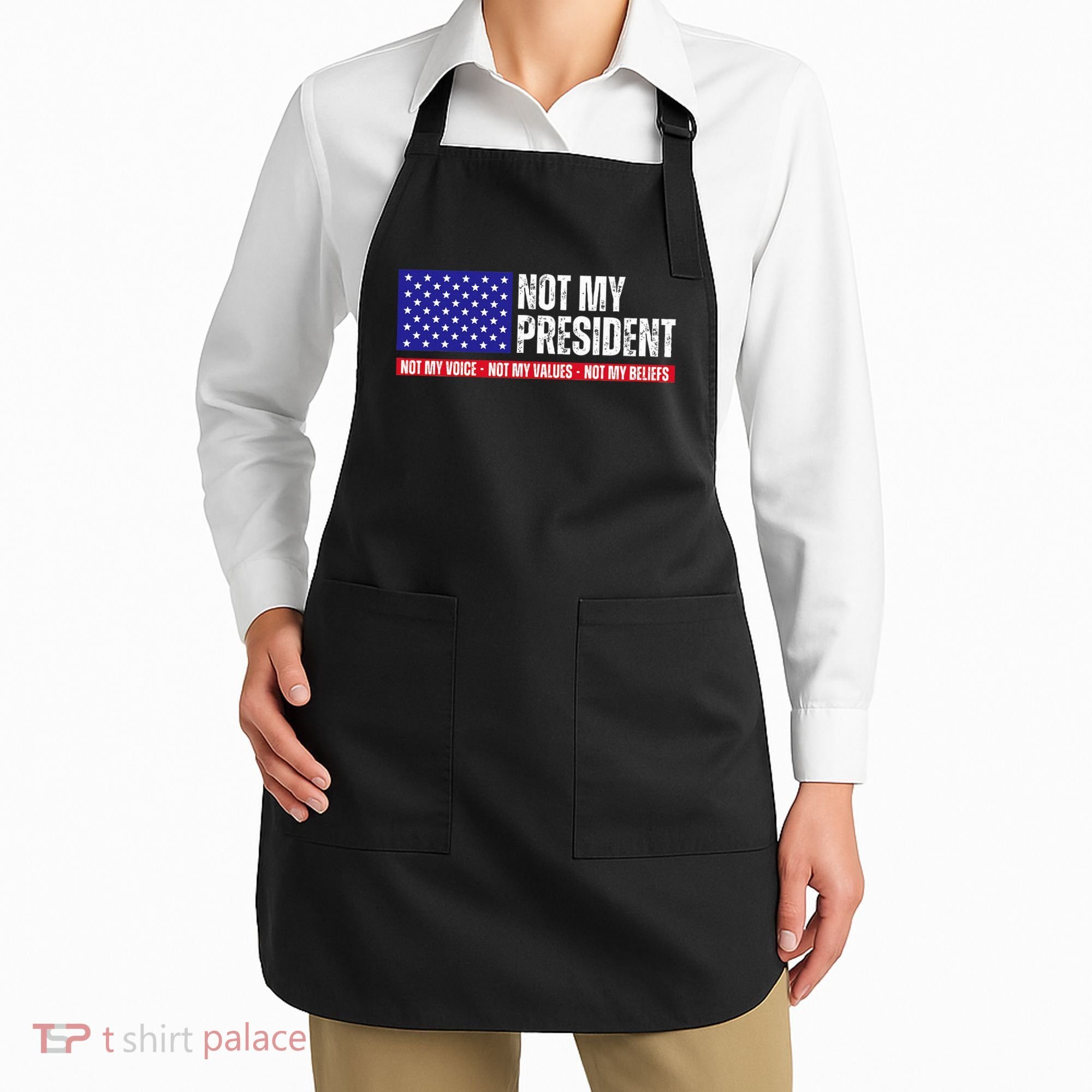 Not My President Not My Voice Not My Values Not My Beliefs Apron
