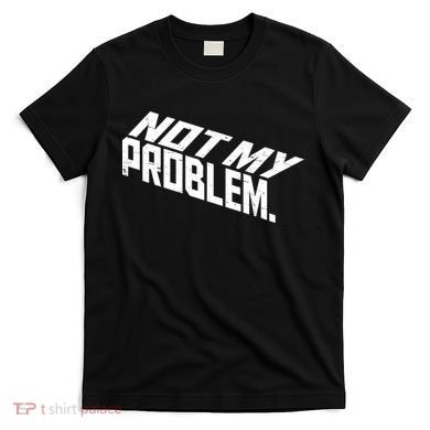 Not My Problem Funny Sarcastic Saying Humor Joke T-Shirt