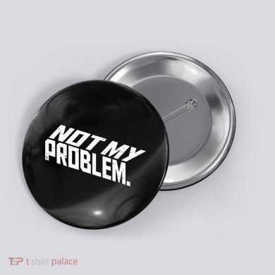 Not My Problem Funny Sarcastic Saying Humor Joke Button
