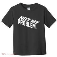 Not My Problem Funny Sarcastic Saying Humor Joke Toddler T-Shirt thumb 0