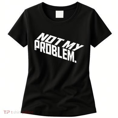 Not My Problem Funny Sarcastic Saying Humor Joke Women's T-Shirt