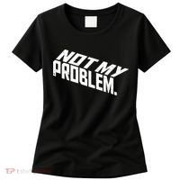 Not My Problem Funny Sarcastic Saying Humor Joke Women's T-Shirt thumb 0