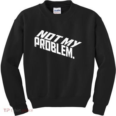 Not My Problem Funny Sarcastic Saying Humor Joke Kids Sweatshirt