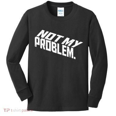 Not My Problem Funny Sarcastic Saying Humor Joke Kids Long Sleeve Shirt