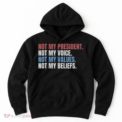 Not My President Not My Voice Not My Values Not My Beliefs Hoodie