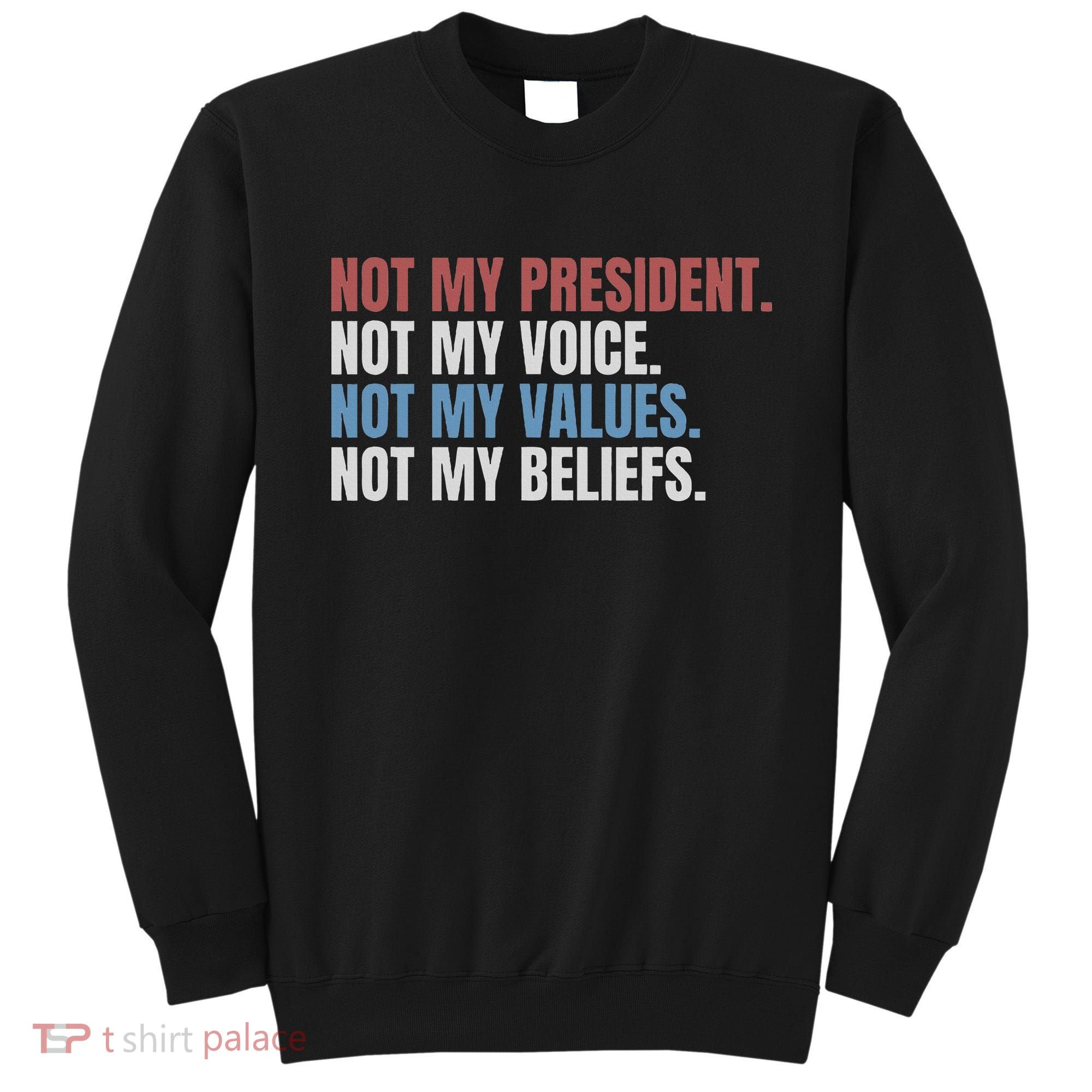 Not My President Not My Voice Not My Values Not My Beliefs Sweatshirt