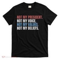 Not My President Not My Voice Not My Values Not My Beliefs T-Shirt thumb 0