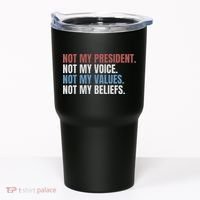 Not My President Not My Voice Not My Values Not My Beliefs Tumbler thumb 0