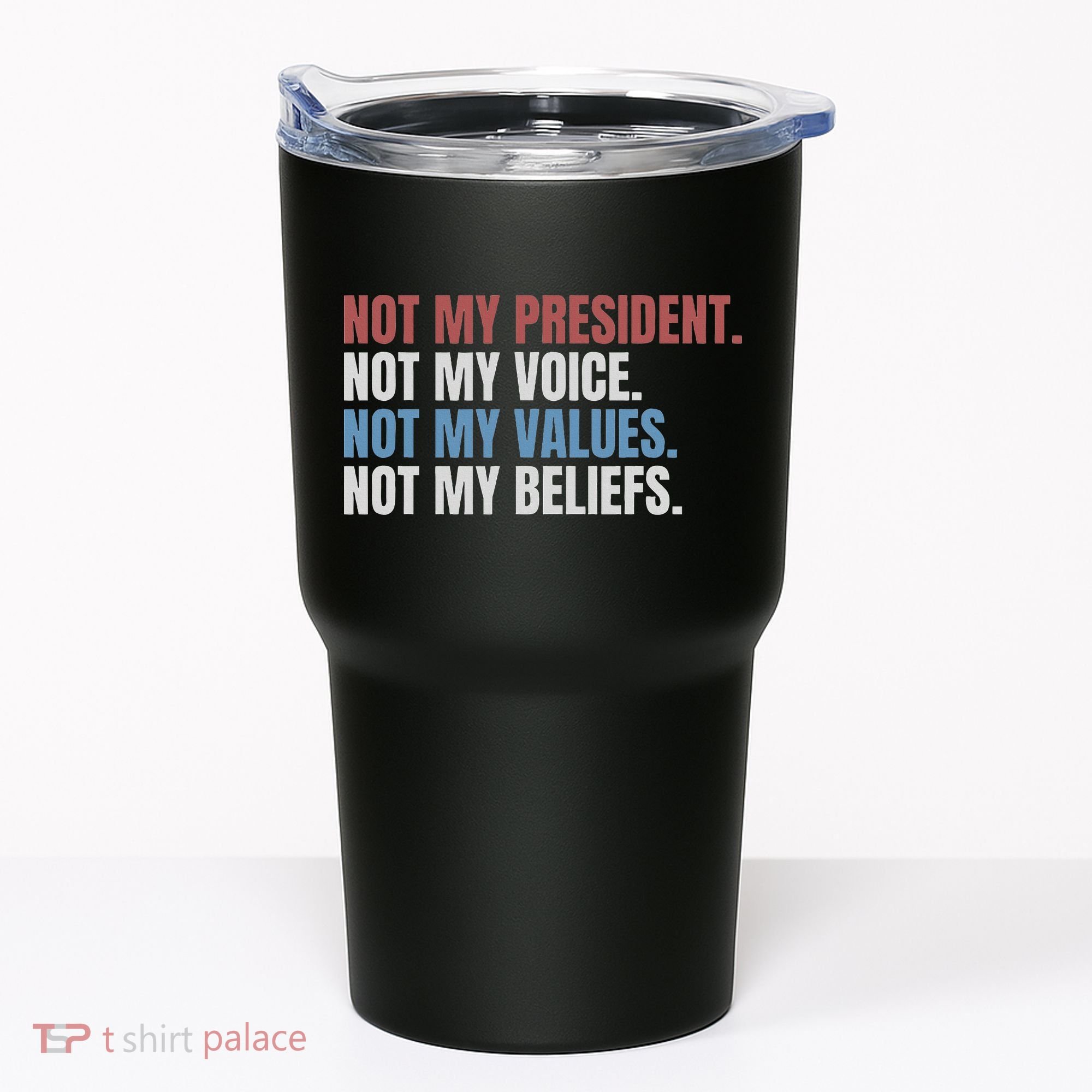 Not My President Not My Voice Not My Values Not My Beliefs Tumbler