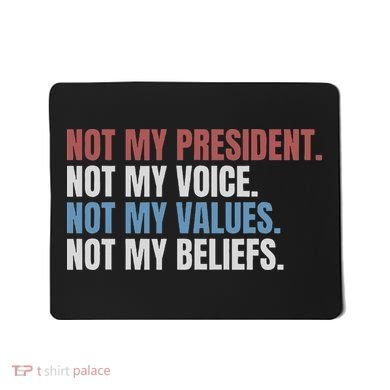 Not My President Not My Voice Not My Values Not My Beliefs Mousepad