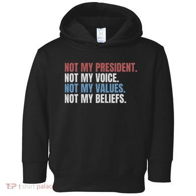Not My President Not My Voice Not My Values Not My Beliefs Toddler Hoodie