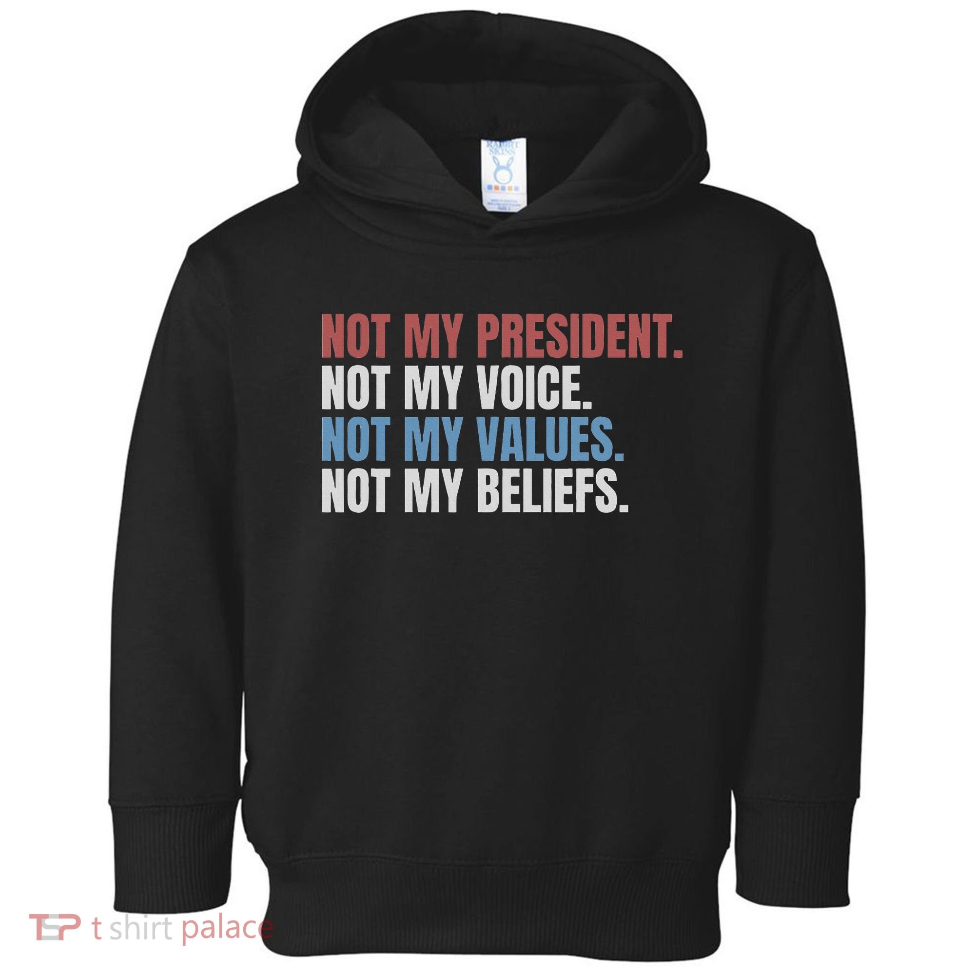 Not My President Not My Voice Not My Values Not My Beliefs Toddler Hoodie