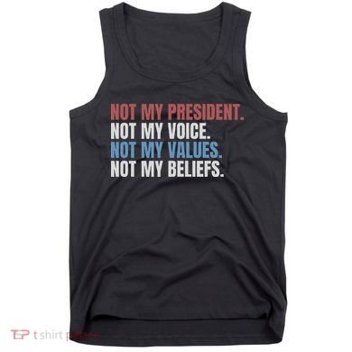Not My President Not My Voice Not My Values Not My Beliefs Tank Top