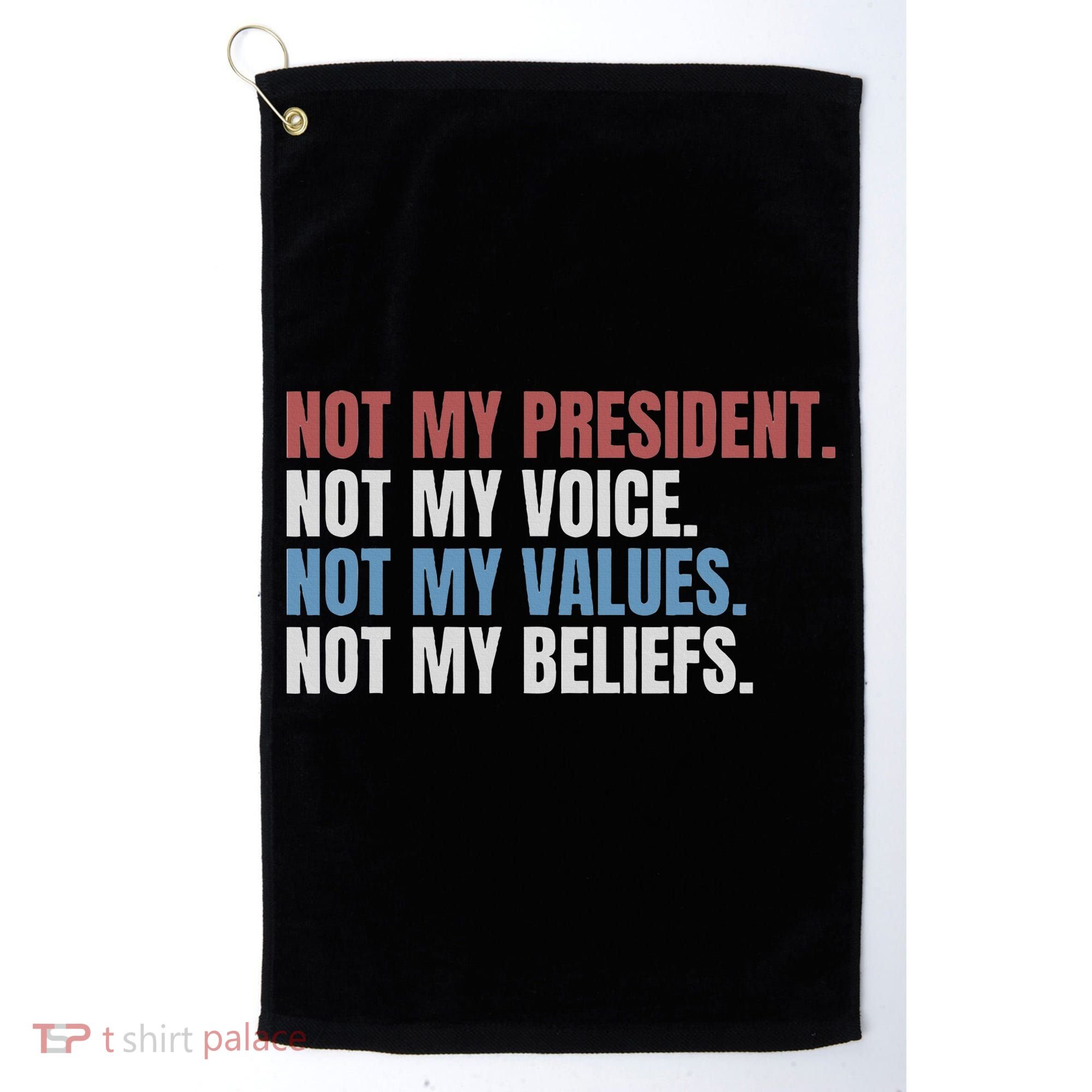 Not My President Not My Voice Not My Values Not My Beliefs Golf Towel