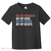 Not My President Not My Voice Not My Values Not My Beliefs Toddler T-Shirt thumb 0
