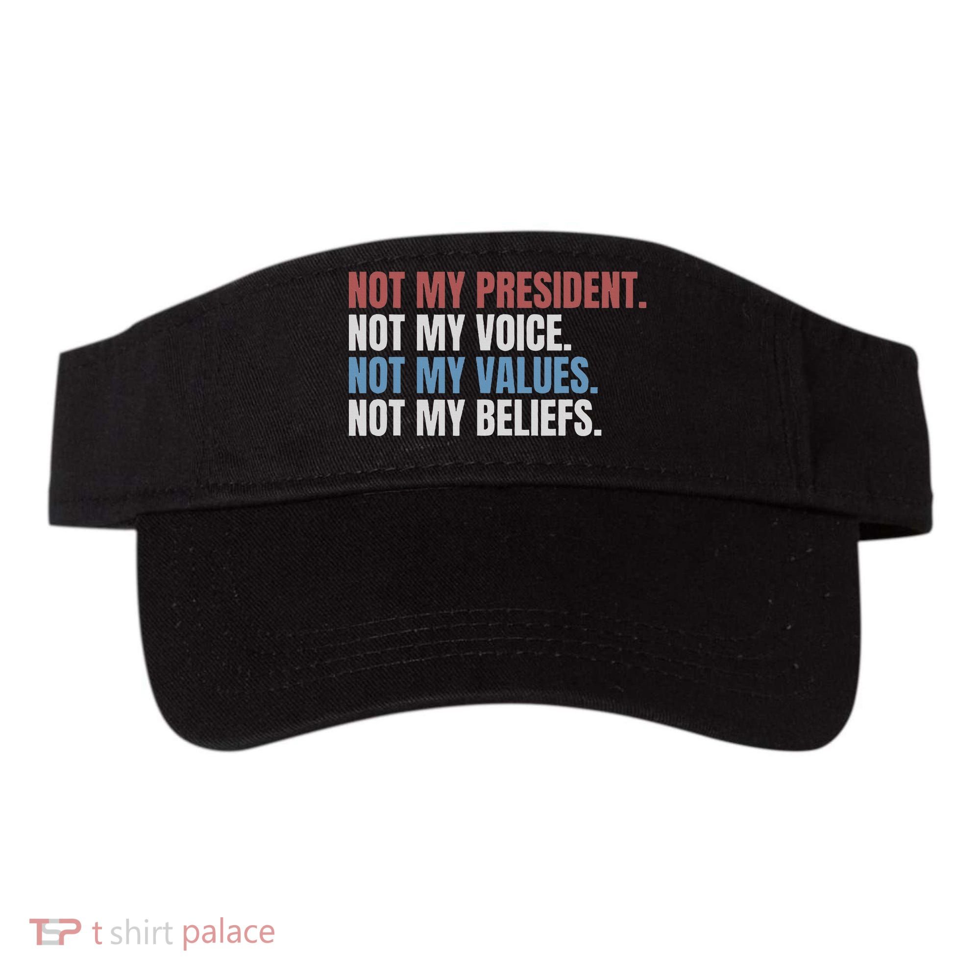 Not My President Not My Voice Not My Values Not My Beliefs Visor