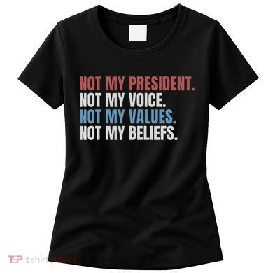 Not My President Not My Voice Not My Values Not My Beliefs Women's T-Shirt