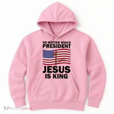No Matter WhoS President Jesus Is King Hoodie
